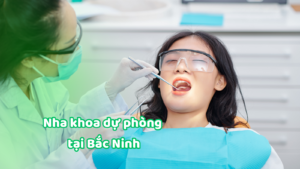 Nha khoa dự phòng tại Bắc Ninh