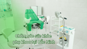 chăm sóc sức khỏe phụ khoa tại Bắc Ninh